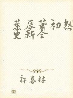 叶辰萧初然全面更新全