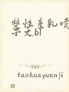 双性产乳喷汁生子文bl