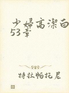 少妇高洁白义第53章