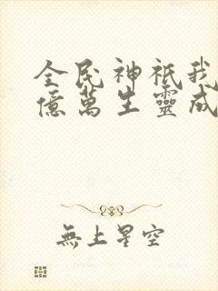全民神祇我献祭亿万生灵成神笔趣