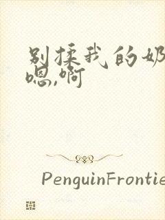 别揉我的奶头,嗯,啊