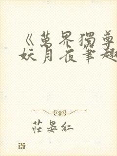 《万界独尊》 妖月夜笔趣阁