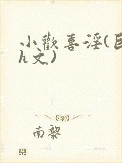 小欢喜淫(巨肉h文)