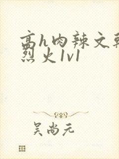高h肉辣文干柴烈火1v1