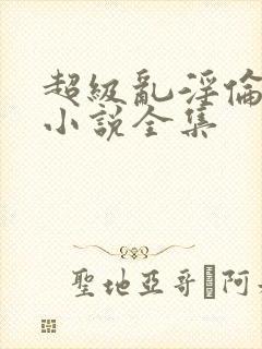 超级乱淫伦短篇小说全集