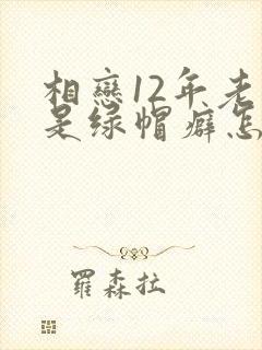 相恋12年老婆是绿帽癖怎么办小说