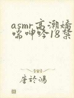 asmr高潮娇喘呻吟18禁在线