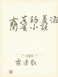 女友的羞涩大乳闺蜜小说