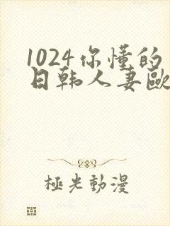 1024你懂的日韩人妻欧美97