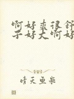 啊好爽很舒服奶子好大啊好爽封面