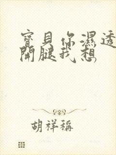 宝贝你湿透了张开腿我想