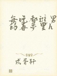 每晚都进男神们的春梦里h