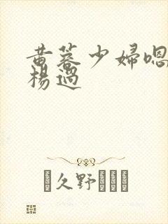 黄蓉少妇嗯轻一杨过