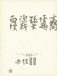 白洁孙倩高义后续新笔趣阁