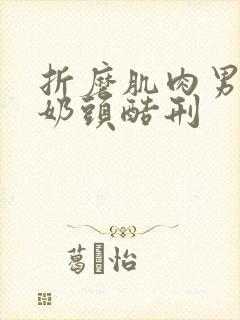 折磨肌肉男胸肌奶头酷刑