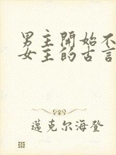 男主开始不待见女主的古言