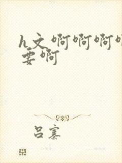 h文啊啊啊啊不要啊