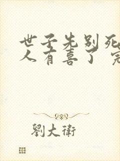 世子先别死,夫人有喜了 完本