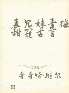 表兄妹青梅竹马甜宠古言