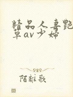 精品人妻艳妇嫩草av少妇封面