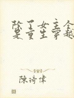 除了女主全家都是重生穿越的小说