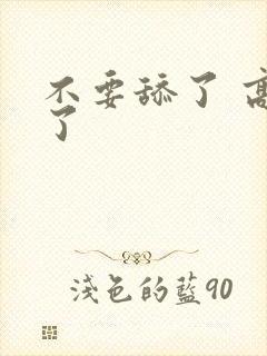 不要舔了 高潮了