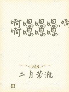 啊嗯嗯嗯,啊嗯啊嗯嗯嗯