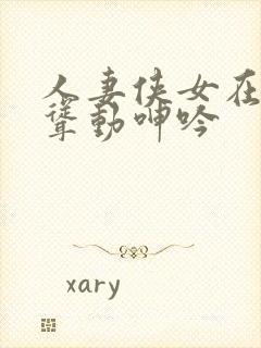 人妻侠女在胯下耸动呻吟