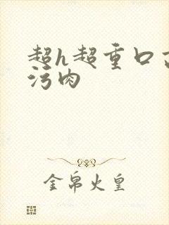 超h超重口高h污肉