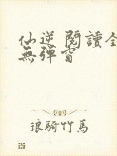 仙逆 阅读全文无弹窗封面