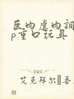 巨肉虐肉调教np重口玩具封面