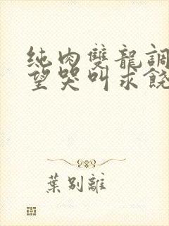 纯肉双龙调教绝望哭叫求饶小说