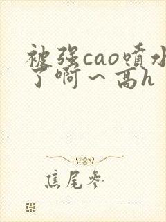 被强cao喷水了啊～高h