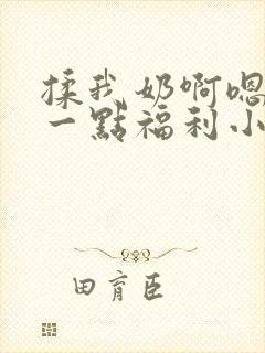 揉我奶啊嗯再骚一点福利小说