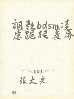 调教bdsm凌虐跪爬羞辱小说