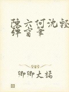 陈六何沈轻舞无弹窗笔