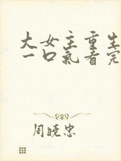 大女主重生爽文一口气看完