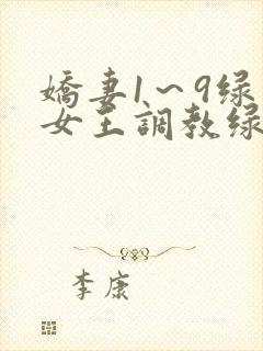 娇妻1～9绿帽女王调教绿帽男奴