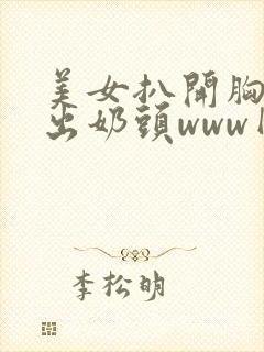 美女扒开胸罩入出奶头www网站