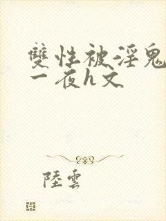 双性被淫鬼干了一夜h文