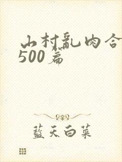 山村乱肉合集乱500篇