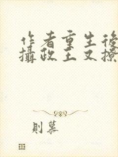 作者重生后我被摄政王又撩又宠小说