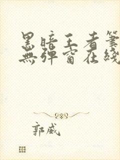 黑暗王者笔趣阁无弹窗在线阅读