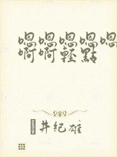 嗯嗯嗯嗯嗯啊啊啊啊轻点