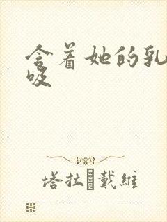 含着她的乳头吮吸