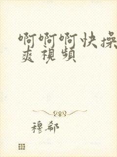 啊啊啊快操我好爽视频