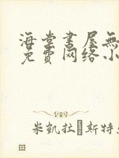 海棠书屋无弹窗免费网络小说阅读自由