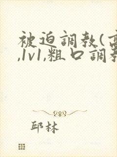 被迫调教(高h,1v1,粗口调教)小说