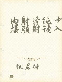 内射清纯少妇口爆颜射后入封面