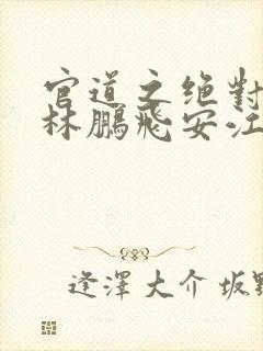 官道之绝对权力林鹏飞安江小说免费阅读下载